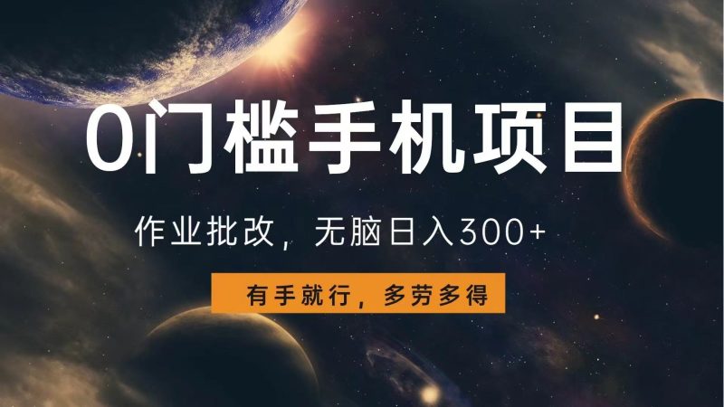 0门槛手机项目，作业批改，无脑日入300+，多劳多得，有手就行-一人公司创业项目 - 淘金吧