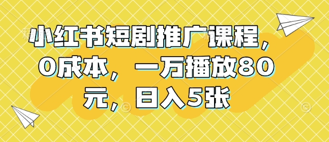 小红书短剧推广课程，0成本，一万播放80元，日入5张-一人公司创业项目 - 淘金吧
