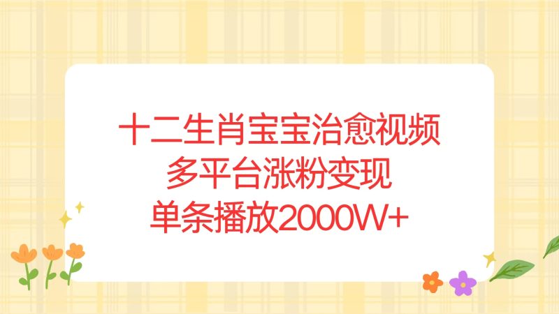 十二生肖宝宝治愈视频，多平台涨粉变现，单条播放2000W+-一人公司创业项目 - 淘金吧