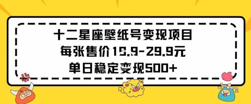 十二星座壁纸号变现项目每张售价19元单日稳定变现500+以上【揭秘】-一人公司创业项目 - 淘金吧