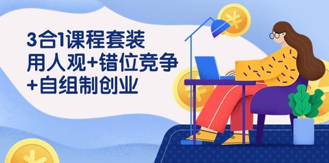(9392期)3 合1课程套装，用人观+错位竞争+自组 制创业(43节课)-一人公司创业项目 - 淘金吧
