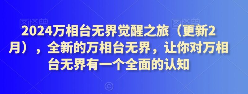 2024万相台无界觉醒之旅(更新3月)，全新的万相台无界，让你对万相台无界有一个全面的认知-一人公司创业项目 - 淘金吧