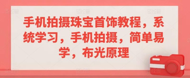手机拍摄珠宝首饰教程,系统学习,手机拍摄,简单易学,布光原理-一人公司创业项目 - 淘金吧