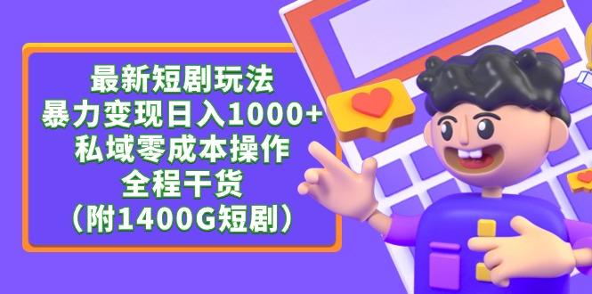 (9420期)最新短剧玩法，暴力变现日入1000+私域零成本操作，全程干货(附1400G短剧)-一人公司创业项目 - 淘金吧