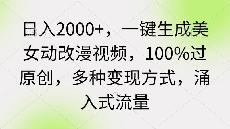 (9415期)日入2000+，一键生成美女动改漫视频，100%过原创，多种变现方式 涌入式流量-一人公司创业项目 - 淘金吧