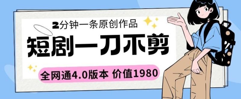 短剧一刀不剪2分钟一条全网通4.0版本价值1980【揭秘】-一人公司创业项目 - 淘金吧