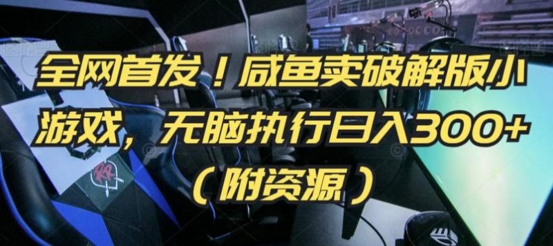 全网首发！咸鱼卖破解版小游戏，无脑执行日入300+(附资源)【揭秘】-一人公司创业项目 - 淘金吧