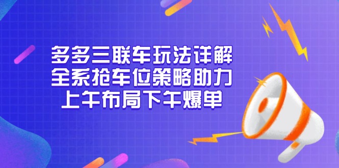 多多三联车玩法详解，全系抢车位策略助力，上午布局下午爆单-一人公司创业项目 - 淘金吧