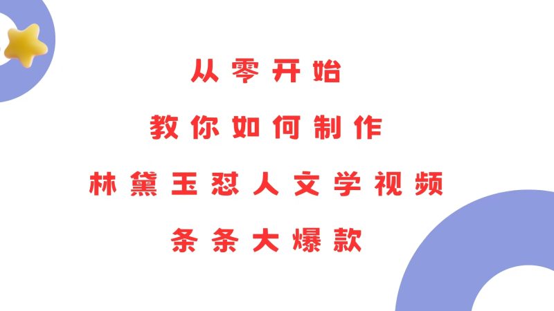 从零开始，教你如何制作林黛玉怼人文学视频！条条大爆款！-一人公司创业项目 - 淘金吧