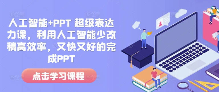 人工智能+PPT 超级表达力课,利用人工智能少改稿高效率,又快又好的完成PPT-一人公司创业项目 - 淘金吧