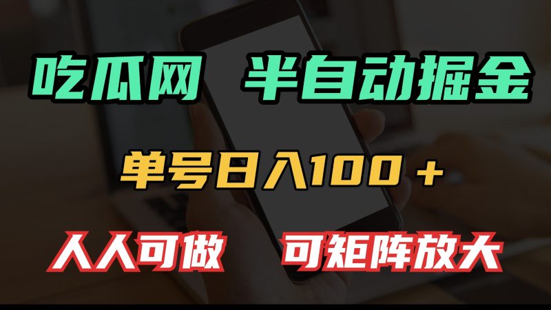 吃瓜网半自动掘金，单号日入100＋！人人可做，可矩阵放大-一人公司创业项目 - 淘金吧