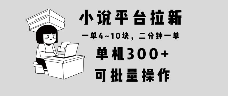 小说平台拉新，单机300+，两分钟一单4~10块，操作简单可批量。-一人公司创业项目 - 淘金吧
