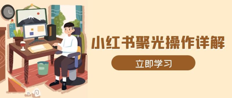 小红书聚光操作详解，涵盖素材、开户、定位、计划搭建等全流程实操-一人公司创业项目 - 淘金吧