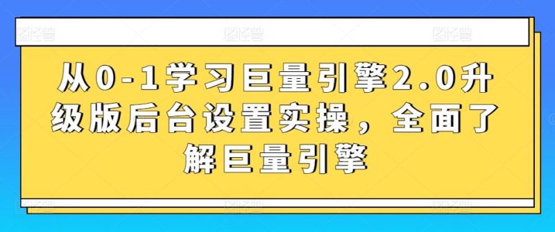 从0-1学习巨量引擎2.0升级版后台设置实操,全面了解巨量引擎-一人公司创业项目 - 淘金吧