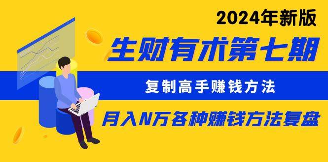 (9460期)生财有术第七期：复制高手赚钱方法 月入N万各种方法复盘(更新到24年0313)-一人公司创业项目 - 淘金吧