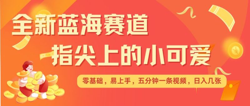最新蓝海赛道,指尖上的小可爱,几分钟一条治愈系视频,日入几张,矩阵操作收益翻倍-一人公司创业项目 - 淘金吧
