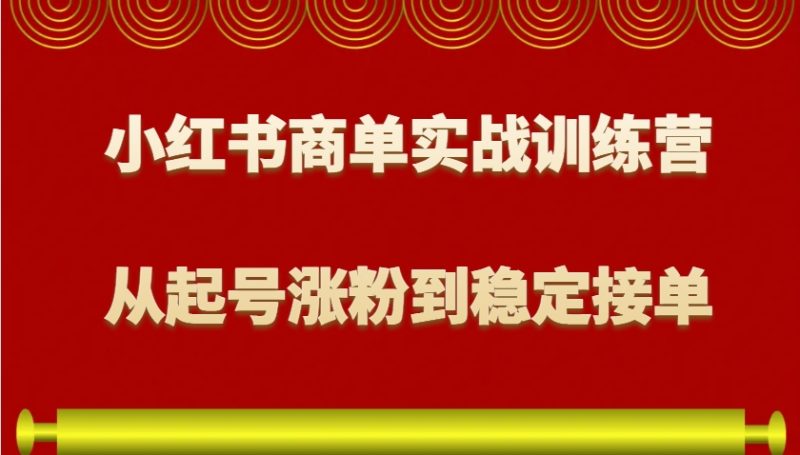 小红书商单实战训练营,从0到1教你如何变现,从起号涨粉到稳定接单,适合新手-一人公司创业项目 - 淘金吧