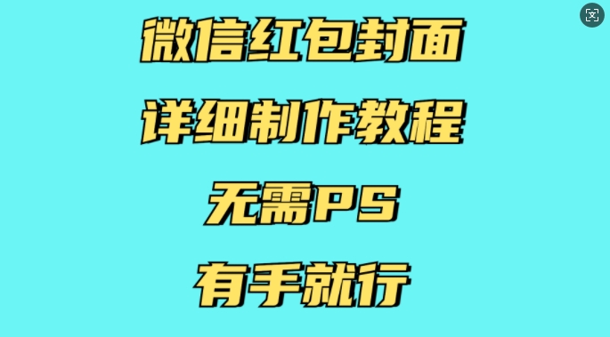 微信红包封面详细制作教程，无需PS，有手就行-一人公司创业项目 - 淘金吧