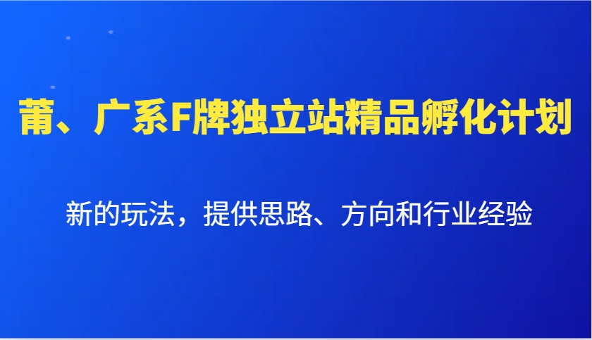 图片[1]-莆、广系F牌独立站精品孵化计划，新的玩法，提供思路、方向和行业经验-云创网