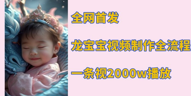 全网首发,龙宝宝视频制作教程,一条视频2000w播放-一人公司创业项目 - 淘金吧