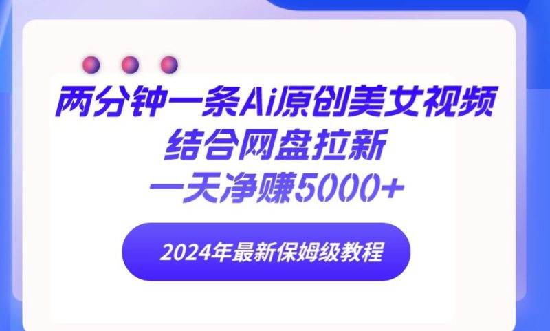 (9484期)两分钟一条Ai原创美女视频结合网盘拉新,一天净赚5000+ 24年最新保姆级教程-一人公司创业项目 - 淘金吧