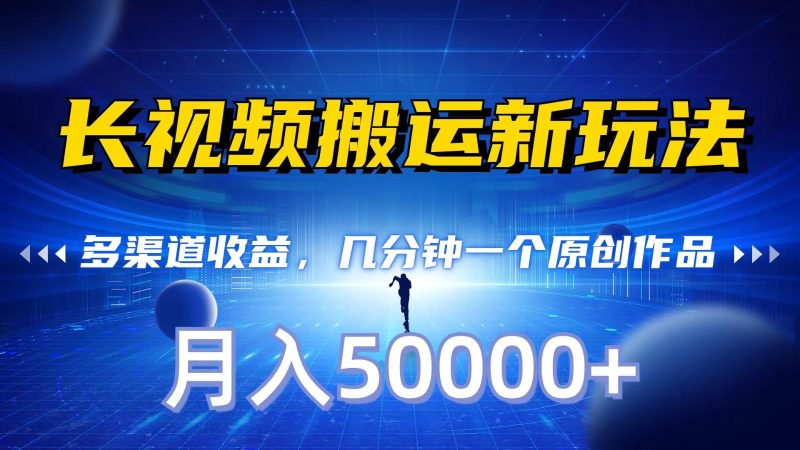 长视频搬运新玩法,多渠道收益,几分钟一个原创作品,秒过审核,月入50000+-一人公司创业项目 - 淘金吧