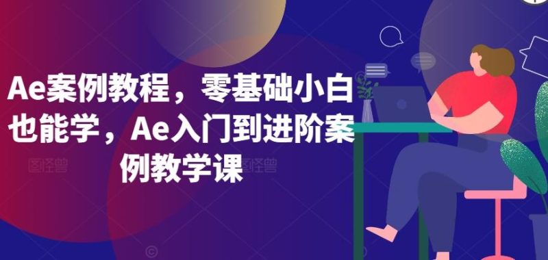 Ae案例教程,零基础小白也能学,Ae入门到进阶案例教学课-一人公司创业项目 - 淘金吧