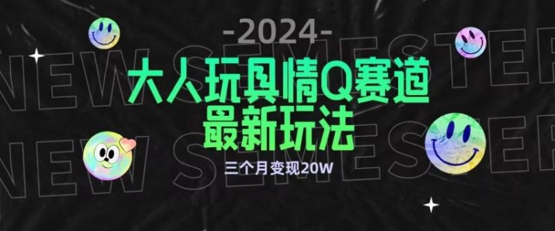 全新大人玩具情Q赛道合规新玩法，公转私域不封号流量多渠道变现，三个月变现20W【揭秘】-一人公司创业项目 - 淘金吧