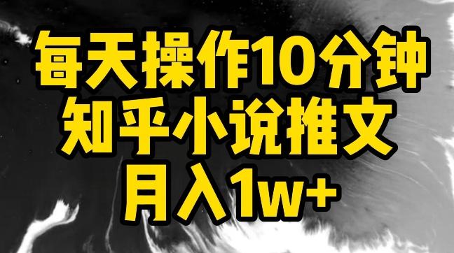 每天操作10分钟，知乎小说推文月入1w+【揭秘】-一人公司创业项目 - 淘金吧