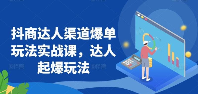 抖商达人渠道爆单玩法实战课,达人起爆玩法-一人公司创业项目 - 淘金吧