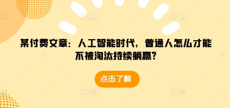 某付费文章：人工智能时代，普通人怎么才能不被淘汰持续躺赢?-一人公司创业项目 - 淘金吧