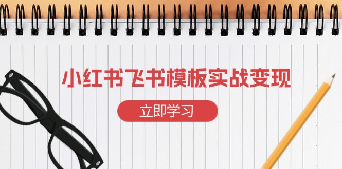 小红书飞书 模板实战变现:小红书快速起号,搭建一个赚钱的飞书模板-一人公司创业项目 - 淘金吧