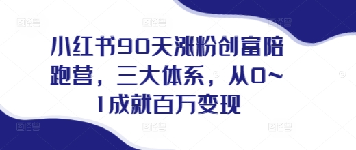 小红书90天涨粉创富陪跑营，​三大体系，从0~1成就百万变现，做小红书的最后一站-一人公司创业项目 - 淘金吧