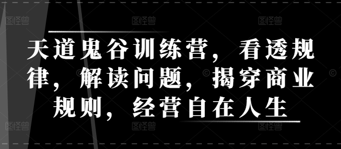 天道鬼谷训练营,看透规律,解读问题,揭穿商业规则,经营自在人生-一人公司创业项目 - 淘金吧