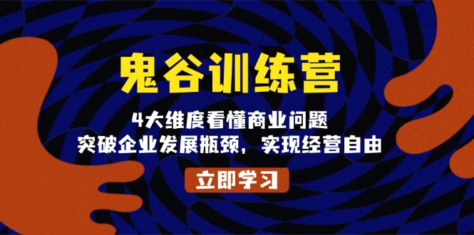 鬼 谷 训 练 营，4大维度看懂商业问题，突破企业发展瓶颈，实现经营自由-一人公司创业项目 - 淘金吧