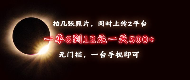 拍几张照片，同时上传2平台，一单6到12元，一天轻松500+，无门槛，一台…-一人公司创业项目 - 淘金吧