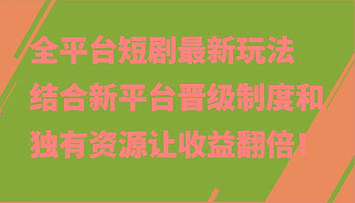 全平台短剧最新玩法,结合新平台晋级制度和独有资源让收益翻倍!-一人公司创业项目 - 淘金吧
