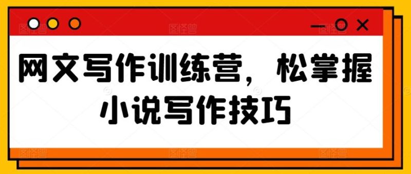 网文写作训练营,松掌握小说写作技巧-一人公司创业项目 - 淘金吧