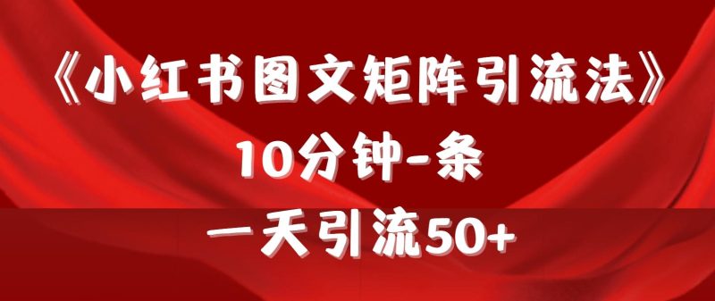 (9538期)《小红书图文矩阵引流法》 10分钟-条 ,一天引流50+-一人公司创业项目 - 淘金吧