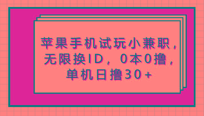 苹果手机试玩小兼职,无限换ID,0本0撸,单机日撸30+-一人公司创业项目 - 淘金吧