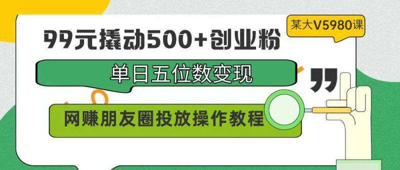 (9534期)99元撬动500+创业粉,单日五位数变现,网赚朋友圈投放操作教程价值5980!-一人公司创业项目 - 淘金吧