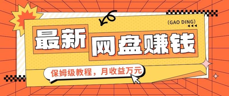 2024最新网盘赚钱项目,零成本零门槛月收益万元的保姆级教程【视频教程】-一人公司创业项目 - 淘金吧