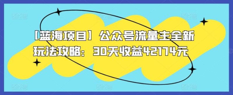 【蓝海项目】公众号流量主全新玩法攻略:30天收益42174元【揭秘】-一人公司创业项目 - 淘金吧