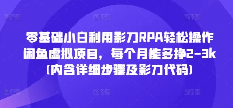 零基础小白利用影刀RPA轻松操作闲鱼虚拟项目,每个月能多挣2-3k(内含详细步骤及影刀代码)-一人公司创业项目 - 淘金吧