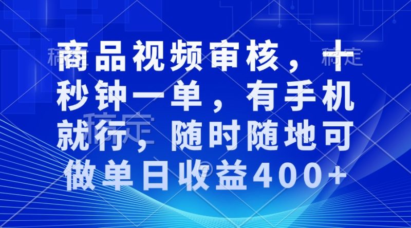 商品视频审核，十秒钟一单，有手机就行，随时随地可做单日收益400+-一人公司创业项目 - 淘金吧