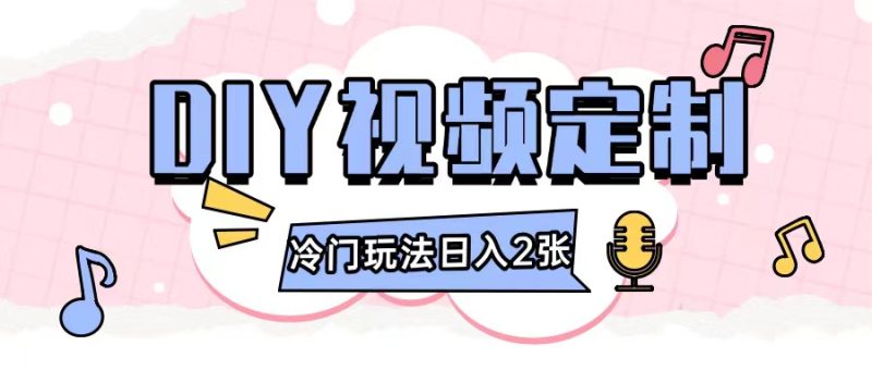 2024日入几张的diy视频定制小白0基础即可操作-一人公司创业项目 - 淘金吧