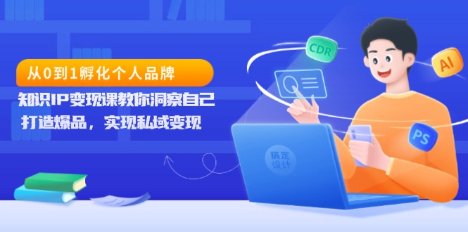 从0到1孵化个人品牌,知识IP变现课教你洞察自己,打造爆品,实现私域变现-一人公司创业项目 - 淘金吧
