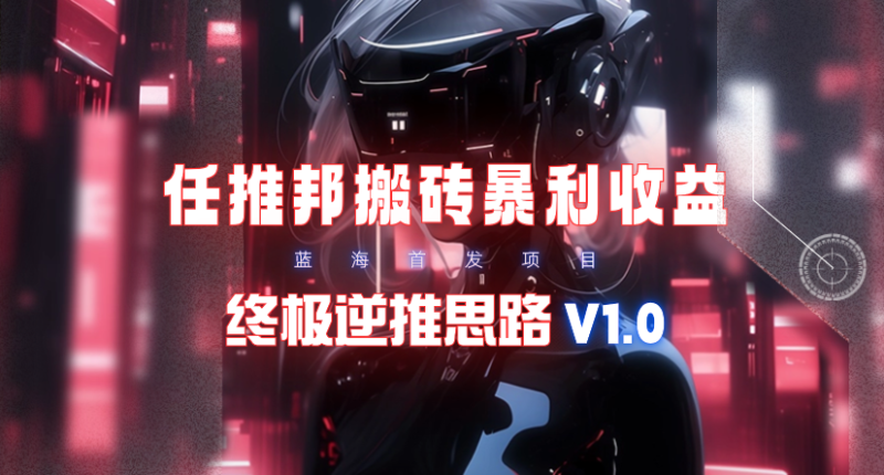 (9566期)【限时蓝海】任推邦搬砖暴利吃收益_终极逆推思路V1.0-一人公司创业项目 - 淘金吧