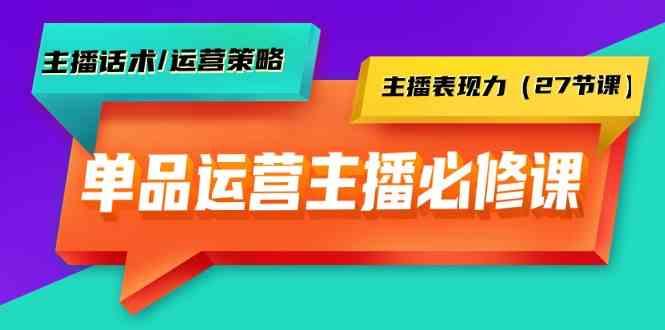 单品运营实操主播必修课：主播话术/运营策略/主播表现力(27节课)-一人公司创业项目 - 淘金吧