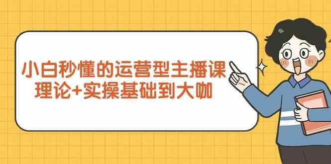 新手小白秒懂的运营型主播课,理论+实操基础到大咖(7节课)-一人公司创业项目 - 淘金吧